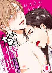 本日、発情期。～おまえのカラダ、ぜんぶ美味い６